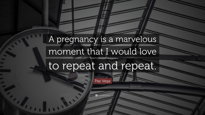 Paz Vega Quote: “A pregnancy is a marvelous moment that I would love to repeat and repeat.”