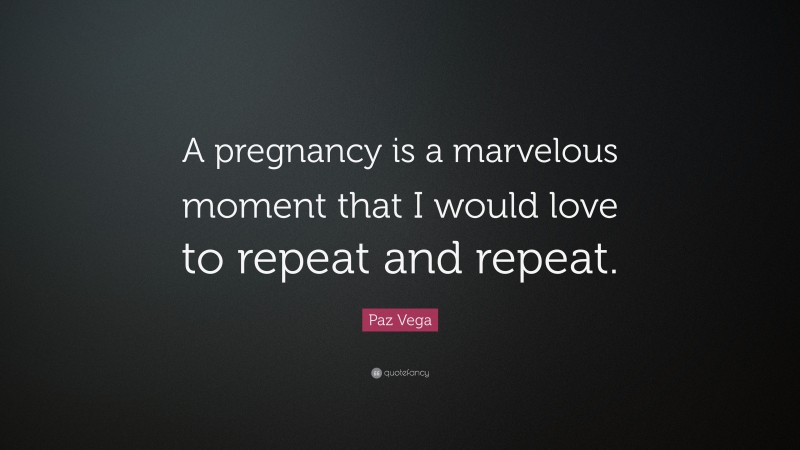 Paz Vega Quote: “A pregnancy is a marvelous moment that I would love to repeat and repeat.”