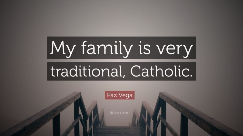 Paz Vega Quote: “My family is very traditional, Catholic.”