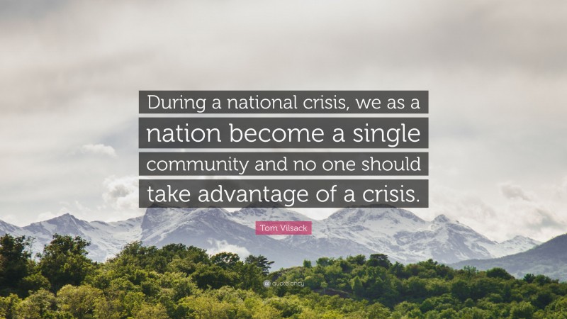 Tom Vilsack Quote: “During a national crisis, we as a nation become a single community and no one should take advantage of a crisis.”