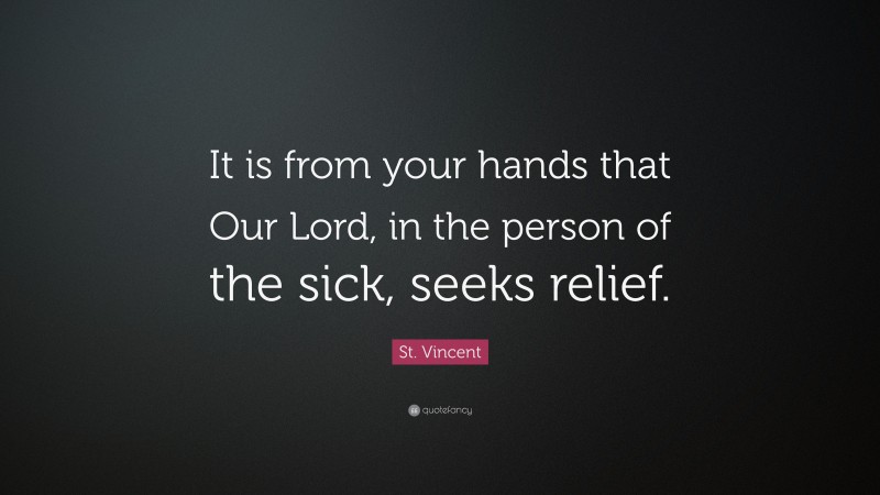 St. Vincent Quote: “It is from your hands that Our Lord, in the person of the sick, seeks relief.”