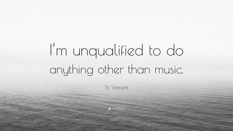 St. Vincent Quote: “I’m unqualified to do anything other than music.”
