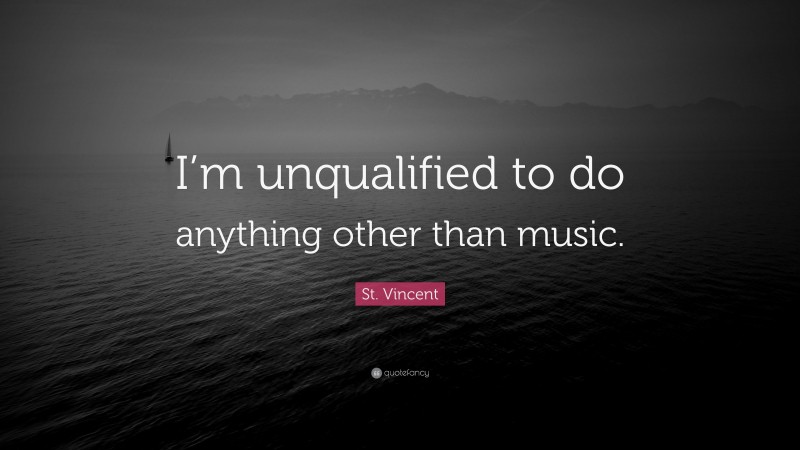 St. Vincent Quote: “I’m unqualified to do anything other than music.”