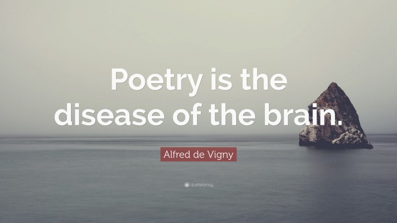 Alfred de Vigny Quote: “Poetry is the disease of the brain.”