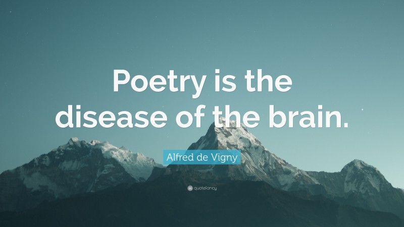 Alfred de Vigny Quote: “Poetry is the disease of the brain.”