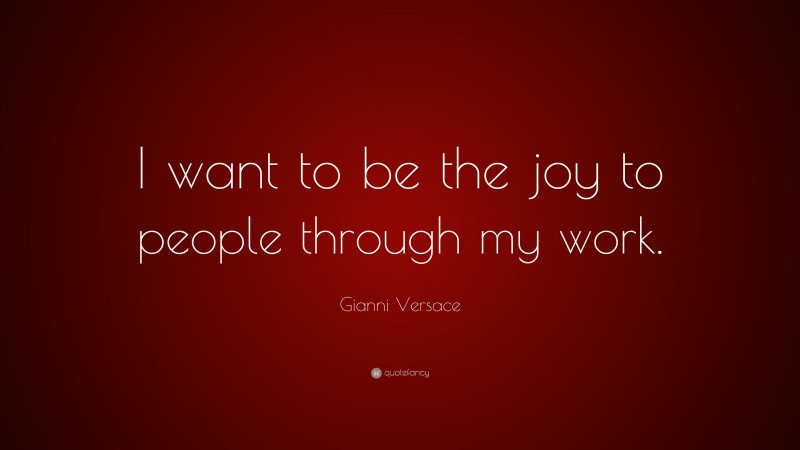 Gianni Versace Quote: “I want to be the joy to people through my work.”