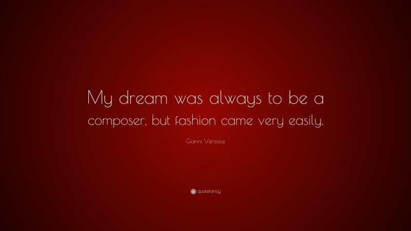 Gianni Versace Quote: “My dream was always to be a composer, but fashion came very easily.”