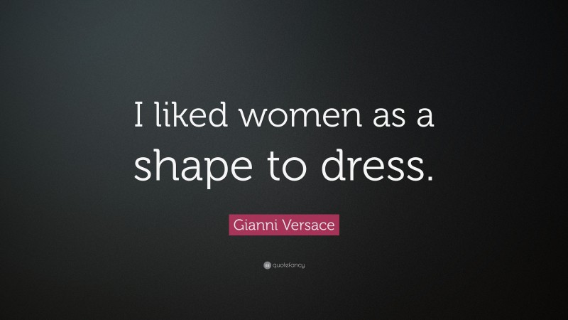 Gianni Versace Quote: “I liked women as a shape to dress.”