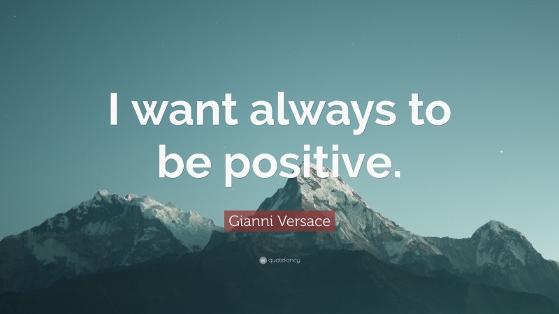 Gianni Versace Quote: “I want always to be positive.”