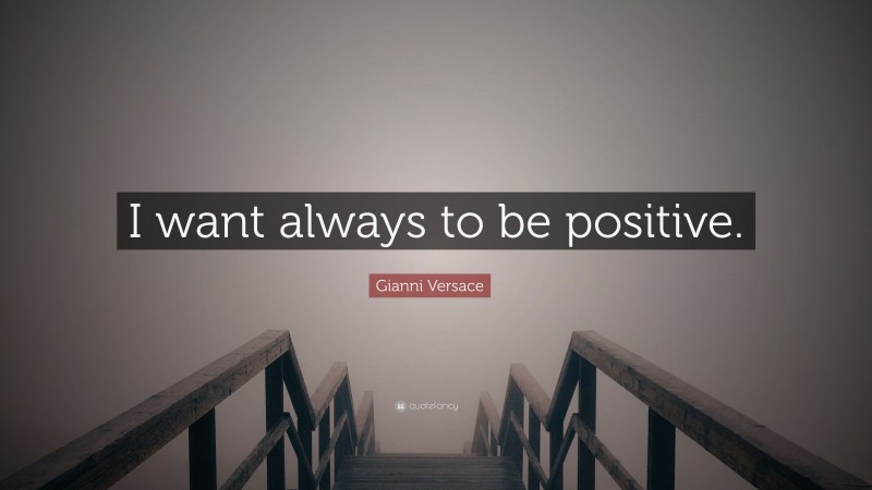 Gianni Versace Quote: “I want always to be positive.”