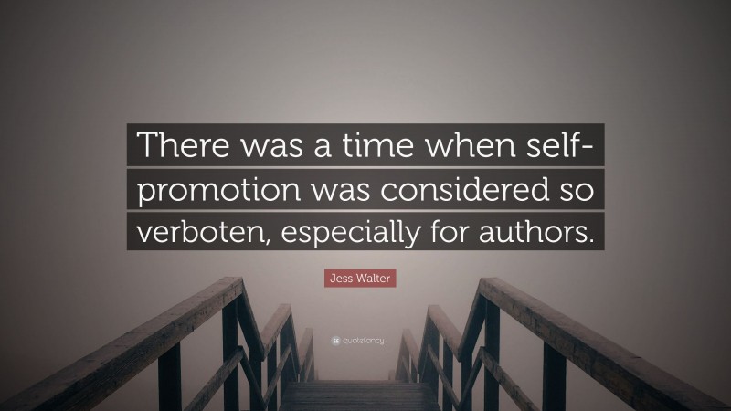 Jess Walter Quote: “There was a time when self-promotion was considered so verboten, especially for authors.”