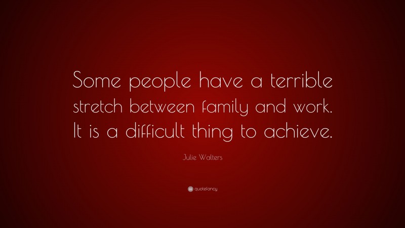 Julie Walters Quote: “Some people have a terrible stretch between family and work. It is a difficult thing to achieve.”