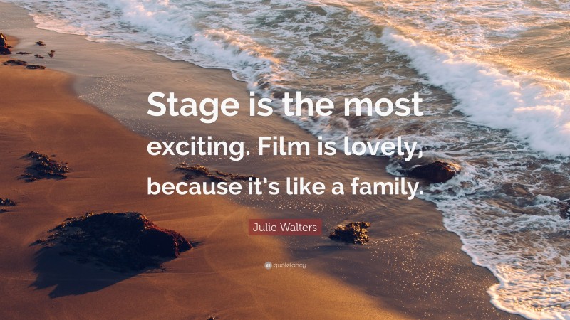 Julie Walters Quote: “Stage is the most exciting. Film is lovely, because it’s like a family.”