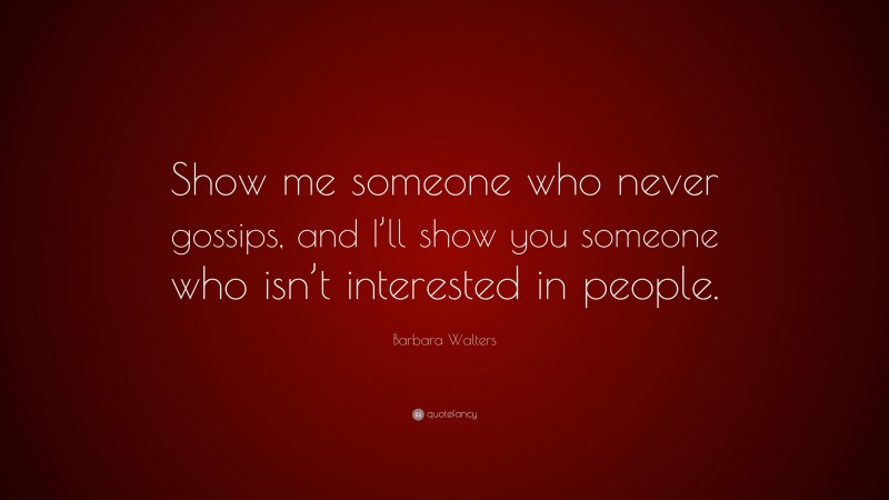 Barbara Walters Quote: “Show me someone who never gossips, and I’ll show you someone who isn’t interested in people.”