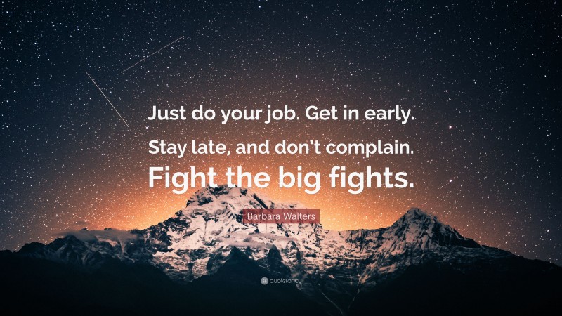 Barbara Walters Quote: “Just do your job. Get in early. Stay late, and don’t complain. Fight the big fights.”