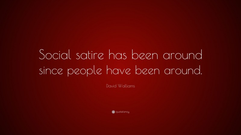 David Walliams Quote: “Social satire has been around since people have been around.”