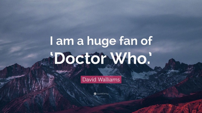 David Walliams Quote: “I am a huge fan of ‘Doctor Who.’”