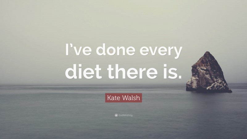 Kate Walsh Quote: “I’ve done every diet there is.”