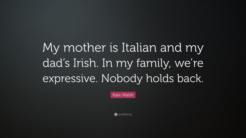 Kate Walsh Quote: “My mother is Italian and my dad’s Irish. In my family, we’re expressive. Nobody holds back.”