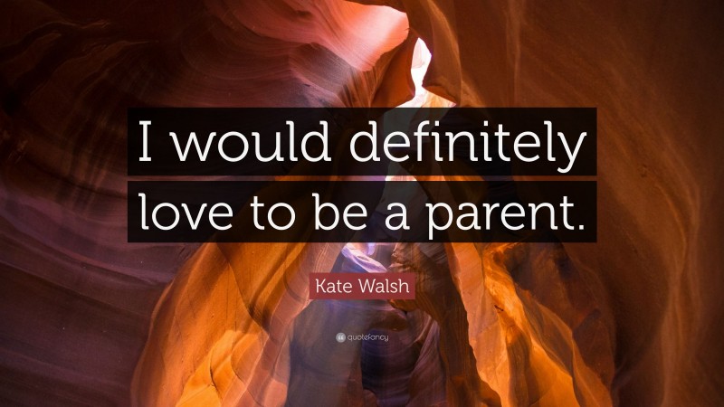 Kate Walsh Quote: “I would definitely love to be a parent.”