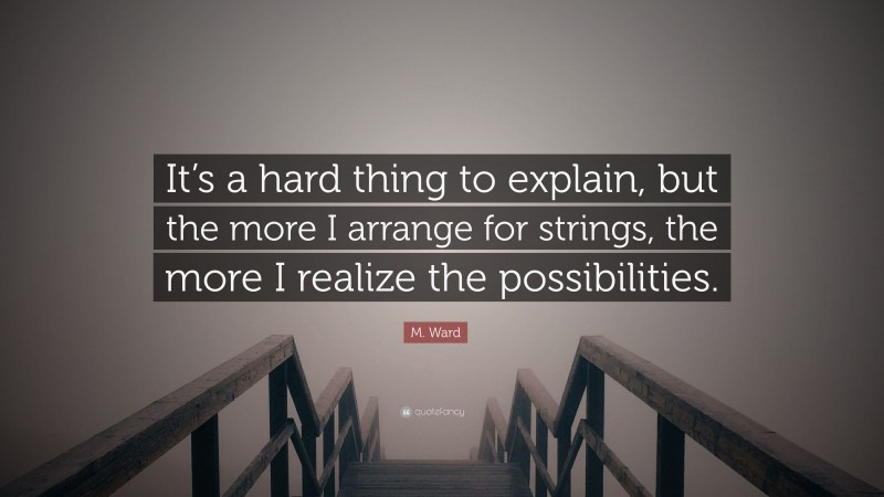 M. Ward Quote: “It’s a hard thing to explain, but the more I arrange for strings, the more I realize the possibilities.”