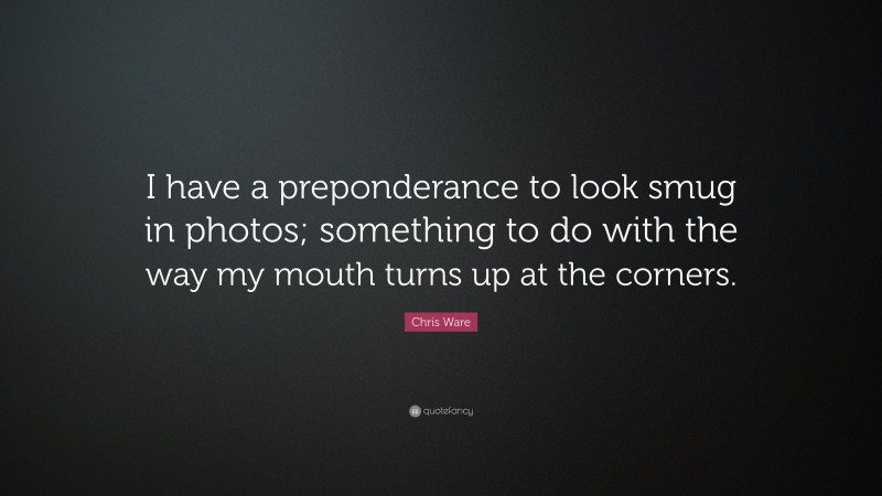 Chris Ware Quote: “I have a preponderance to look smug in photos; something to do with the way my mouth turns up at the corners.”