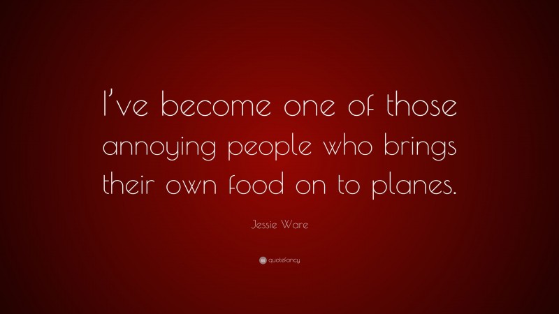 Jessie Ware Quote: “I’ve become one of those annoying people who brings their own food on to planes.”