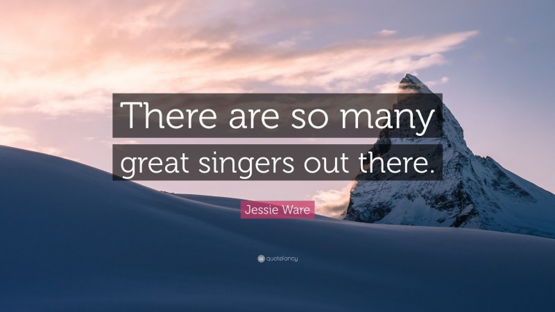 Jessie Ware Quote: “There are so many great singers out there.”