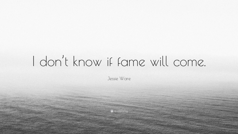 Jessie Ware Quote: “I don’t know if fame will come.”