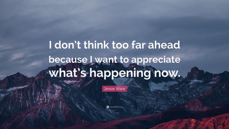 Jessie Ware Quote: “I don’t think too far ahead because I want to appreciate what’s happening now.”
