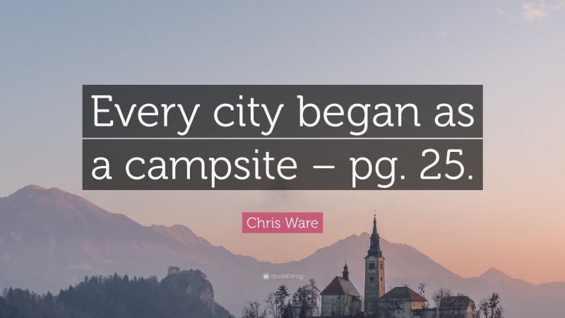 Chris Ware Quote: “Every city began as a campsite – pg. 25.”