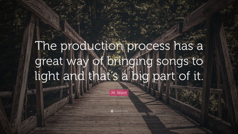 M. Ward Quote: “The production process has a great way of bringing songs to light and that’s a big part of it.”