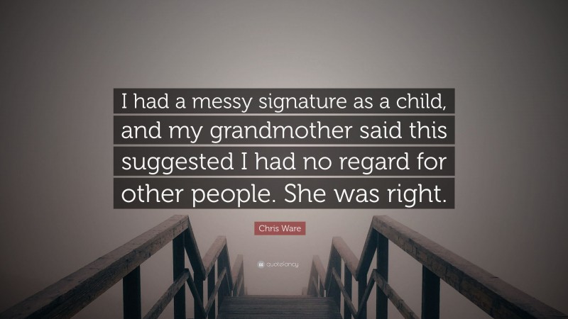 Chris Ware Quote: “I had a messy signature as a child, and my grandmother said this suggested I had no regard for other people. She was right.”