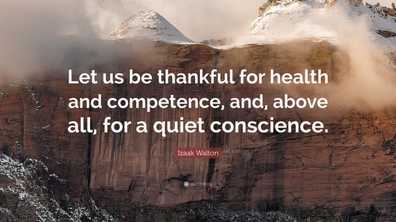 Izaak Walton Quote: “Let us be thankful for health and competence, and, above all, for a quiet conscience.”