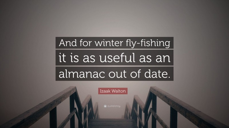 Izaak Walton Quote: “And for winter fly-fishing it is as useful as an almanac out of date.”
