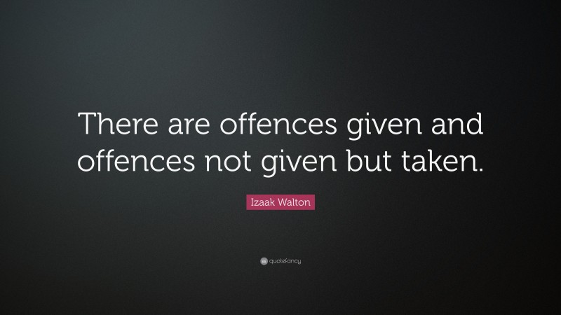Izaak Walton Quote: “There are offences given and offences not given but taken.”