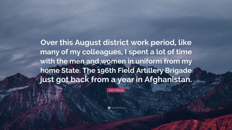 Zach Wamp Quote: “Over this August district work period, like many of my colleagues, I spent a lot of time with the men and women in uniform from my home State. The 196th Field Artillery Brigade just got back from a year in Afghanistan.”