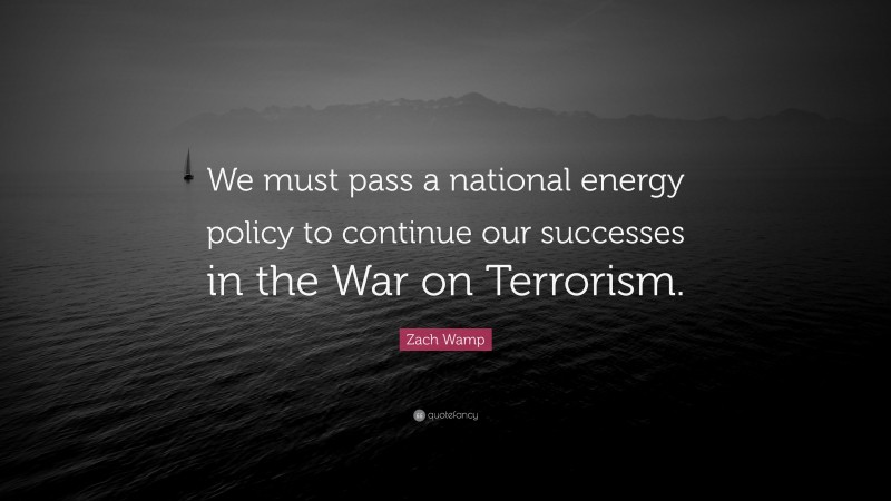 Zach Wamp Quote: “We must pass a national energy policy to continue our successes in the War on Terrorism.”