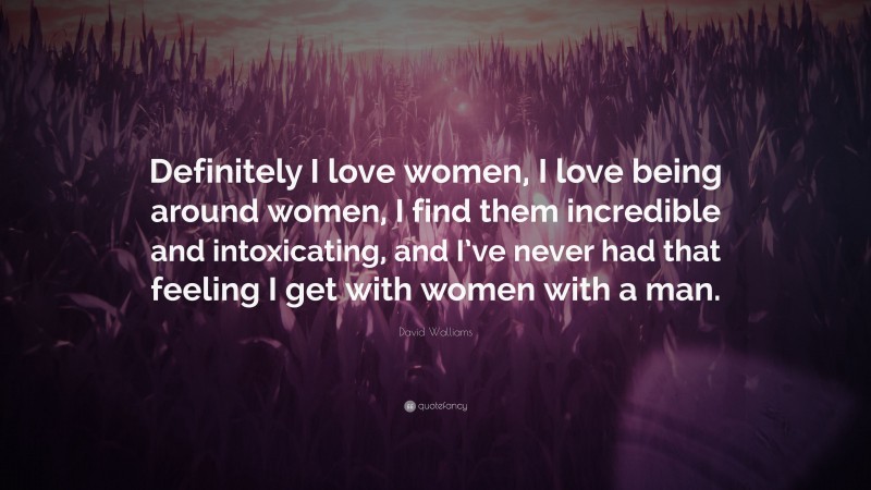 David Walliams Quote: “Definitely I love women, I love being around women, I find them incredible and intoxicating, and I’ve never had that feeling I get with women with a man.”