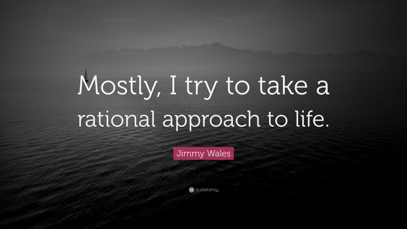 Jimmy Wales Quote: “Mostly, I try to take a rational approach to life.”