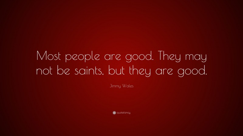 Jimmy Wales Quote: “Most people are good. They may not be saints, but they are good.”