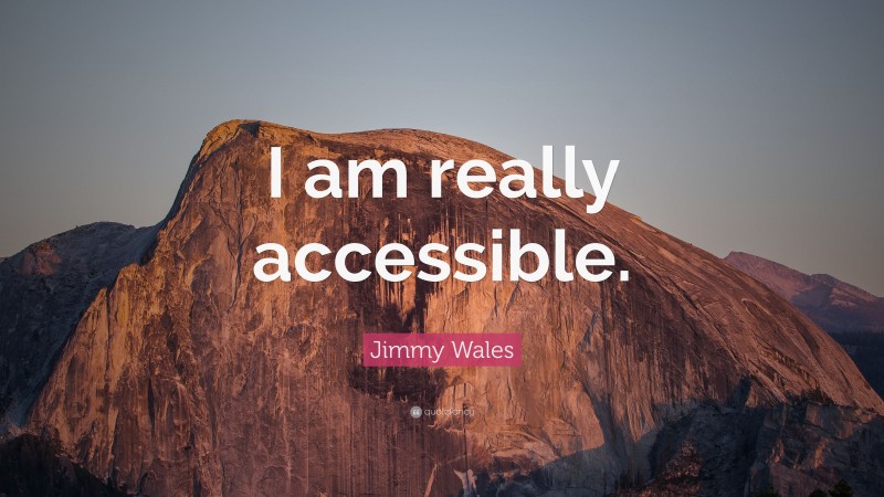 Jimmy Wales Quote: “I am really accessible.”