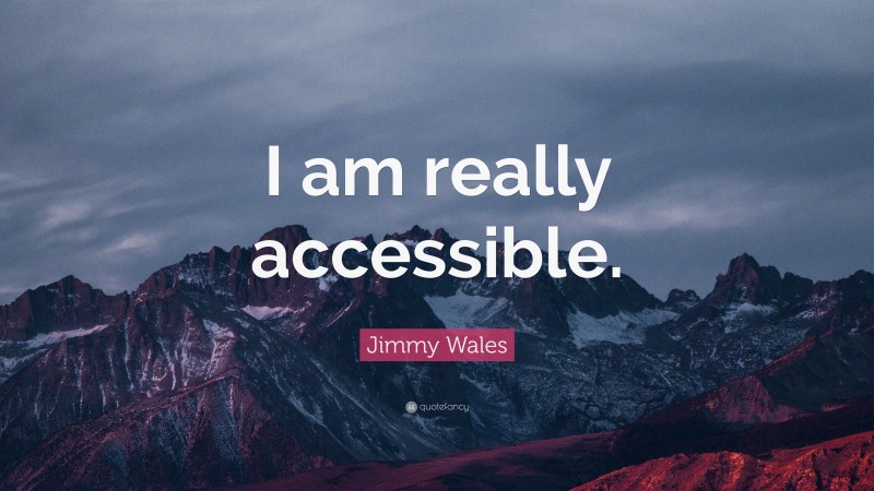 Jimmy Wales Quote: “I am really accessible.”