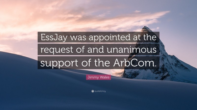 Jimmy Wales Quote: “EssJay was appointed at the request of and unanimous support of the ArbCom.”