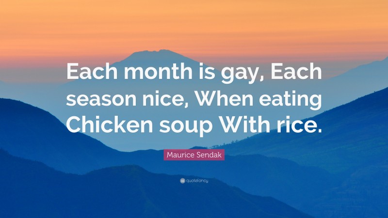 Maurice Sendak Quote: “Each month is gay, Each season nice, When eating Chicken soup With rice.”