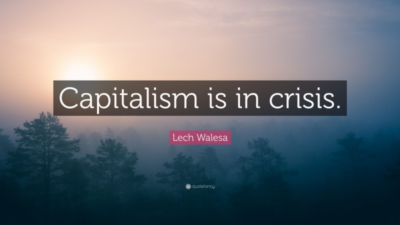 Lech Walesa Quote: “Capitalism is in crisis.”