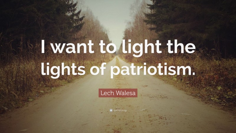 Lech Walesa Quote: “I want to light the lights of patriotism.”