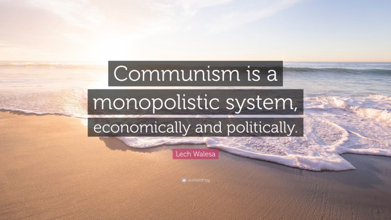 Lech Walesa Quote: “Communism is a monopolistic system, economically and politically.”