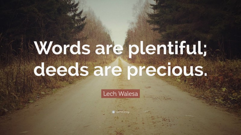 Lech Walesa Quote: “Words are plentiful; deeds are precious.”