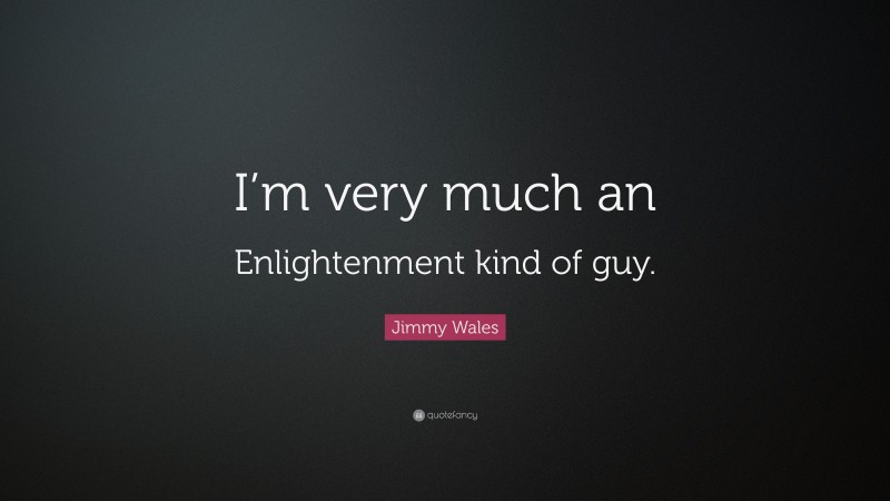 Jimmy Wales Quote: “I’m very much an Enlightenment kind of guy.”